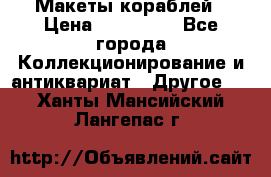 Макеты кораблей › Цена ­ 100 000 - Все города Коллекционирование и антиквариат » Другое   . Ханты-Мансийский,Лангепас г.